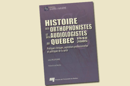 Histoire des orthophonistes et des audiologistes au Québec : 1940- 2005. Pratiques cliniques, aspirations professionnelles et politiques de la santé