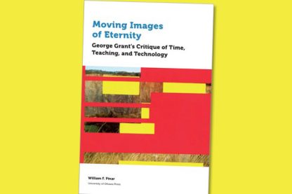 Moving Images of Eternity: George Grant’s Critique of Time, Teaching, and Technology